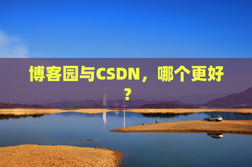 博客园与CSDN,哪个更好?