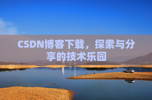 CSDN博客下载,探索与分享的技术乐园 CSDN博客下载,探索与分享的技术乐园